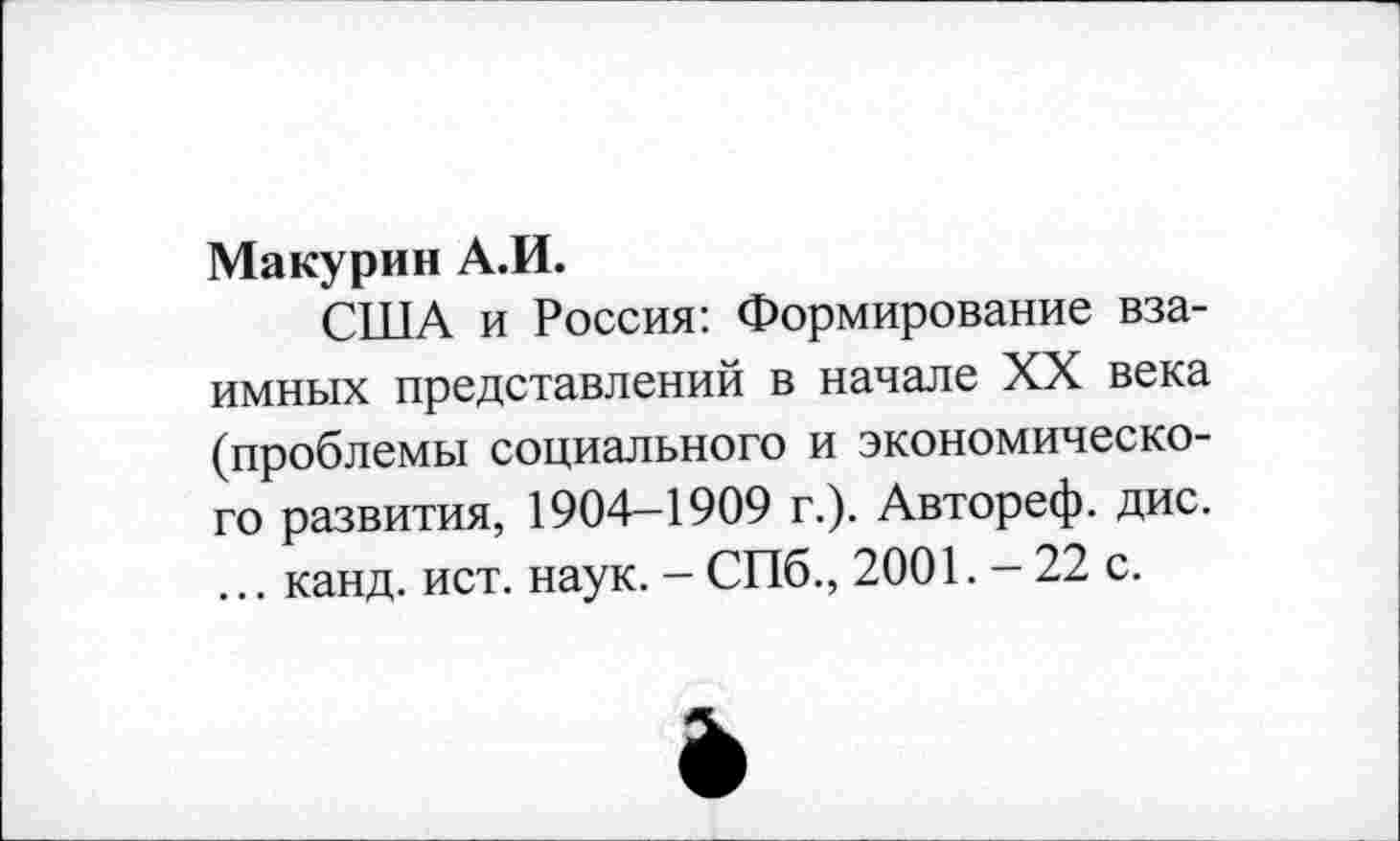 ﻿Макурин А.И.
США и Россия: Формирование взаимных представлений в начале XX века (проблемы социального и экономического развития, 1904-1909 г.). Автореф. дис. ... канд. ист. наук. - СПб., 2001. - 22 с.